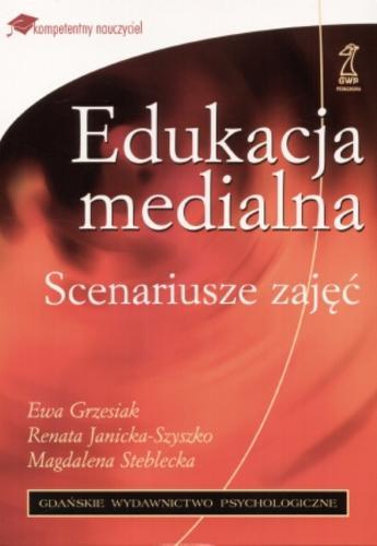 Okładka książki Edukacja medialna : scenariusze zajęć / Ewa Grzesiak ; Renata Janicka-Szyszko ; Magdalena Steblecka.