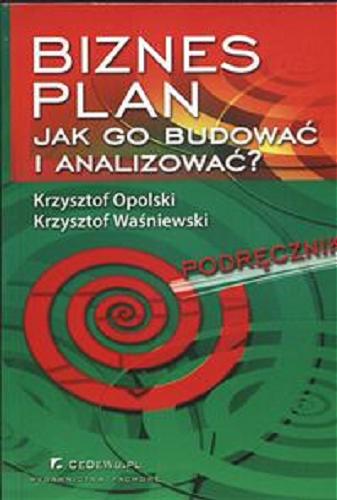 Okładka książki Biznes plan. Jak go budować i analizować? / Krzysztof Opolski ; Krzysztof Waśniewski.