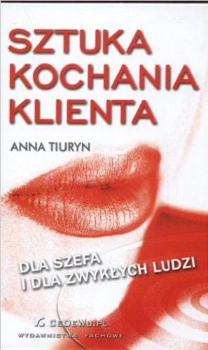 Okładka książki Sztuka kochania klienta : dla szefa i dla zwykłych ludzi / Anna Tiuryn.