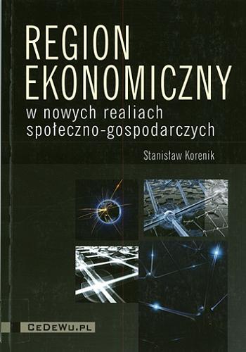 Okładka książki Region ekonomiczny w nowych realiach społeczno-gospodarczych / Stanisław Korenik.
