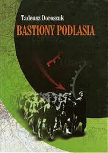 Okładka książki Bastiony Podlasia : konspiracyjny ruch ludowy na Podlasiu 1939-1944 / Tadeusz Doroszuk ; Muzeum Historii Polskiego Ruchu Ludowego.