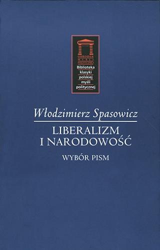 Okładka książki Liberalizm i narodowość : wybór pism / Włodzimierz Spasowicz ; wstępem opatrzył Dariusz Szpoper.