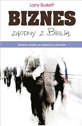Okładka książki Biznes zgodny z Biblią : biblijne zasady zarządzania w biznesie / Larry Burkett ; tł. Jerzy Marcol.