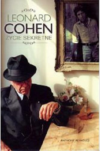 Okładka książki Leonard Cohen : życie sekretne / Anthony Reynolds ; przeł. [z ang.] Lesław Haliński ; posł. opatrzył Daniel Wyszogrodzki.