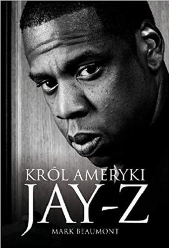 Okładka książki Jay-Z : król Ameryki / Mark Beaumont ; tłumaczenie Maciej Machała.