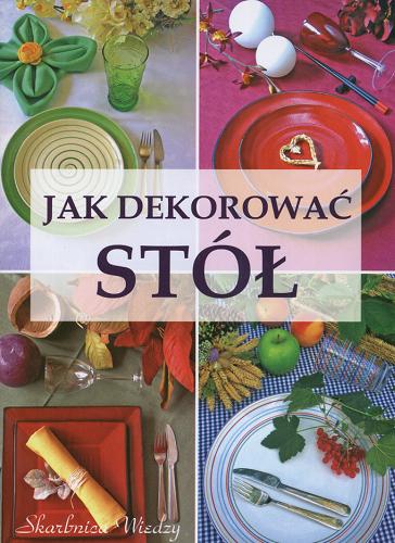 Okładka książki Jak dekorować stół / [oprac. i aranżacja Magdalena Szwedkowicz-Kostrzewa ; zdjęcia Magdalena Szwedkowicz-Kostrzewa].