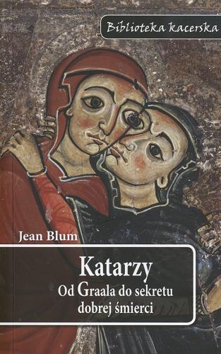 Okładka książki Katarzy :od Graala do sekretu dobrej śmierci / Jean Blum ; tł. Alicja Żuchelkowska.