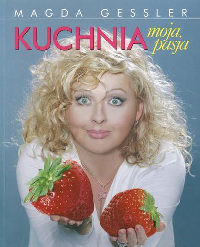 Okładka książki Kuchnia - moja pasja / Magda Gessler.