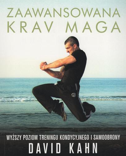 Okładka książki Zaawansowana Krav Maga : wyższy poziom treningu kondycyjnego i samoobrony / David Kahn ; [tłumaczenie Iwona Szuwalska i Sebastian Michalak].