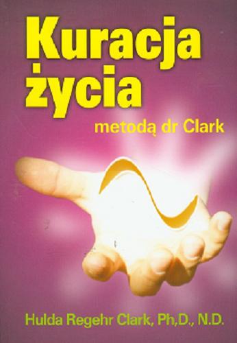 Okładka książki Kuracja życia metodą dr Clark / Hulda Regehr Clark ; tłumaczenie Marta Kącka, Paulina Surniak, Iwona Szuwalska.