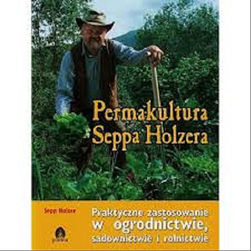 Okładka książki Permakultura Seppa Holzera : praktyczne zastosowanie w ogrodnictwie, sadownictwie i rolnictwie / przekład Emilia Skowrońska.