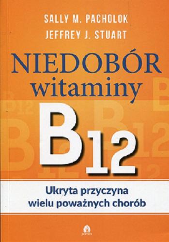 Okładka  Niedobór witaminy B12 : ukryta przyczyna wielu poważnych chorób / Sally M. Pacholok, Jeffrey J. Stuart ; [przekład Emilia Skowrońska].