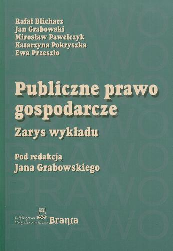 Okładka książki Publiczne prawo gospodarcze : zarys wykładu / Rafał Blicharz [et al.] ; pod red. Jana Grabowskiego.