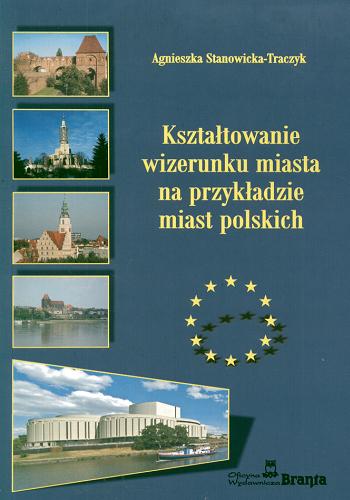 Okładka książki Kształtowanie wizerunku miasta na przykładzie miast polskich / Agnieszka Stanowicka-Traczyk.