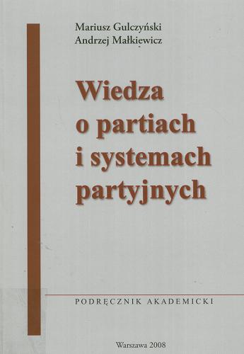 Okładka książki Wiedza o partiach i systemach partyjnych : podręcznik akademicki / Mariusz Gulczyński, Andrzej Małkiewicz.