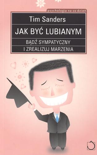 Okładka książki Jak być lubianym : bądź sympatyczny i zrealizuj marzenia / Tim Sanders ; tł. Paweł Luboński.