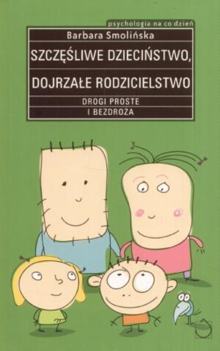 Okładka książki Szczęśliwe dzieciństwo, dojrzałe rodzicielstwo : drogi proste i bezdroża / Barbara Smolińska.