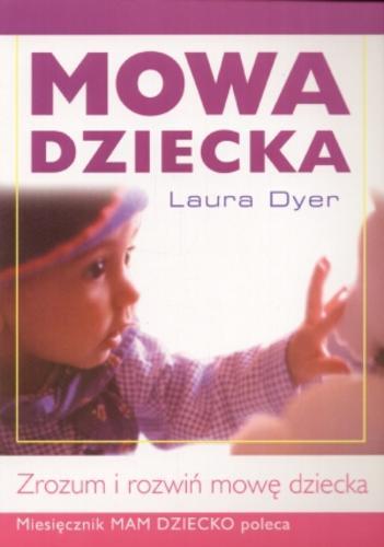 Okładka książki Mowa dziecka : zrozum i rozwiń mowę dziecka / Laura Dyer ; [tł. Robert Waliś].