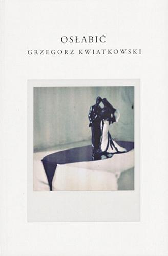 Okładka książki Osłabić / Grzegorz Kwiatkowski.