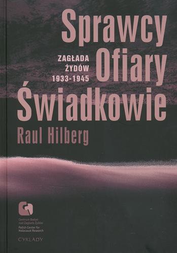Okładka książki Sprawcy, ofiary, świadkowie : zagłada Żydów 1933-1945 / Raul Hilberg ; przeład Jerzy Giebułtowski.