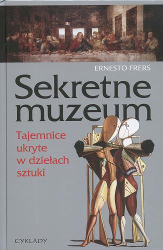 Okładka książki Sekretne muzeum :tajemnice ukryte w dziełach sztuki / Ernesto Frers ; tł. Marcin Sarna.