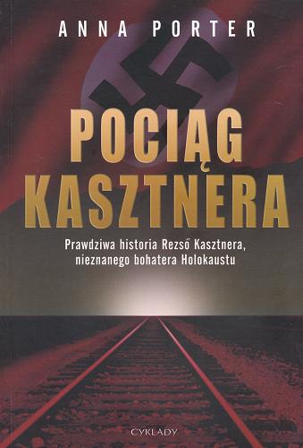 Okładka książki Pociąg Kasztnera: prawdziwa historia Rezso Kasztnera, nieznanego bohatera Holokaustu / Anna Porter ; tł. Sebastian Musielak.