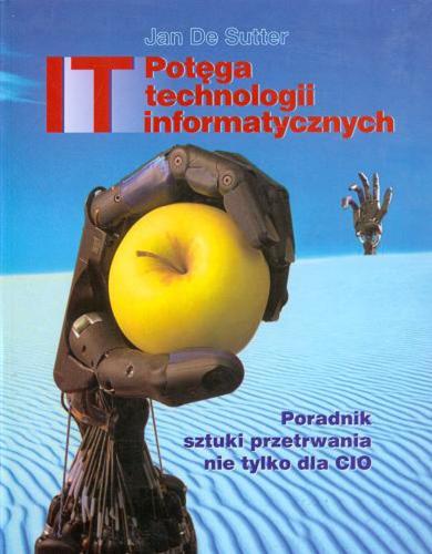 Okładka książki Potęga technologii informatycznych IT : poradnik sztuki przetrwania nie tylko dla CIO / Jan de Sutter ; przekł. Marzena Baranowska.