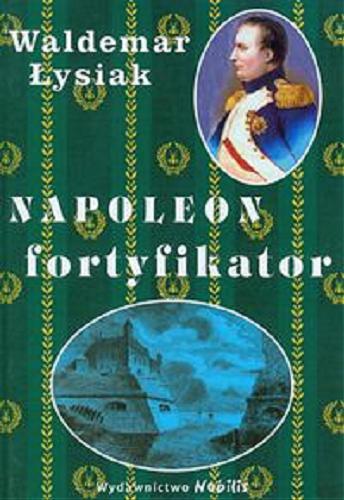 Okładka książki Napoleon fortyfikator : [rozprawa doktorska] / Waldemar Łysiak.