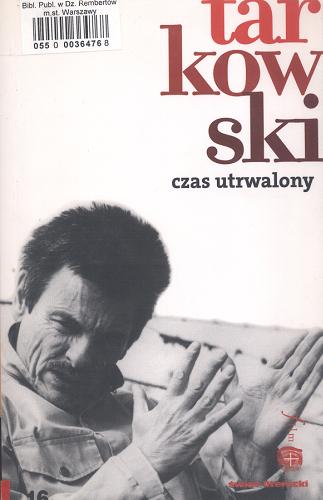 Okładka książki Czas utrwalony / Andrej Arsenevic Tarkovskij ; przekład, przypisy i posłowie Seweryn Kuśmierczyk.