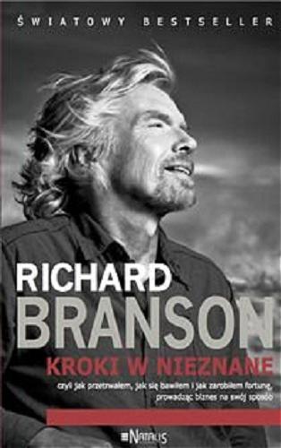 Okładka książki Kroki w nieznane czyli Jak przetrwałem, jak się bawiłem i jak zrobiłem fortunę, prowadząc biznes na swój sposób / Richard Branson ; przełożyła Iwona Podlasek.