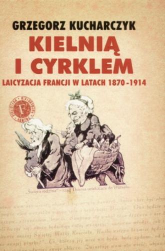 Okładka książki Kielnią i cyrklem :  laicyzacja Francji w latach 1870-1914 / Grzegorz Kucharczyk.