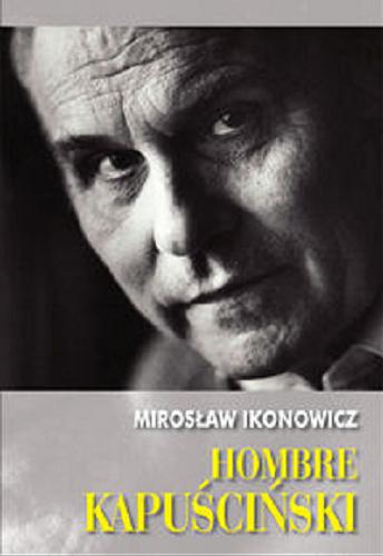 Okładka książki Hombre Kapuściński / Mirosław Ikonowicz.