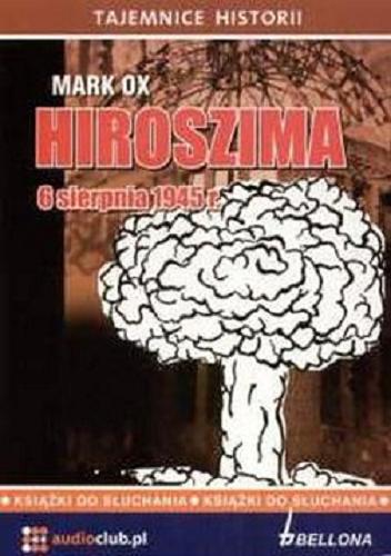 Okładka książki Hiroszima : [Dokument dźwiękowy] 6 sierpnia 1945 r. / Mark Ox.