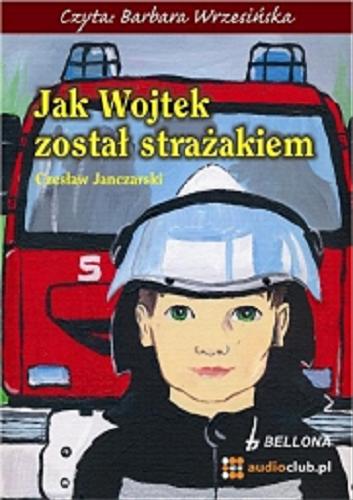 Okładka książki Jak Wojtek został strażakiem [Dokument dźwiękowy] / Czesław Janczarski.