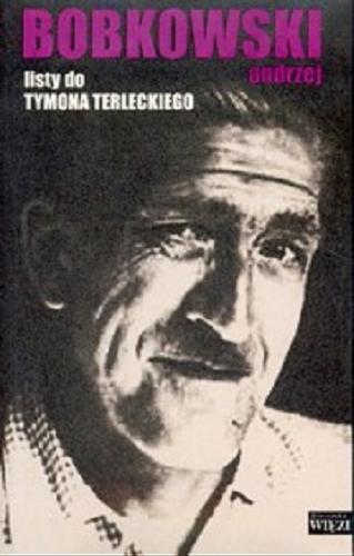 Okładka książki Listy do Tymona Terleckiego 1956-1961 / Andrzej Bobkowski ; oprac. i posł. opatrzyła Nina Taylor-Terlecka.
