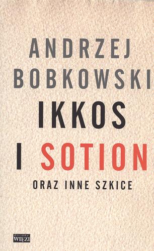 Okładka książki Ikkos i Sotion oraz inne szkice / Andrzej Bobkowski ; zebr. i oprac. Paweł Kądziela.