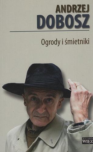 Okładka książki Ogrody i śmietniki / Andrzej Dobosz ; [projekt okładki Anna Gosiewska-Bimer ; zdjęcie autora na okładce Tomasz Wierzejski].