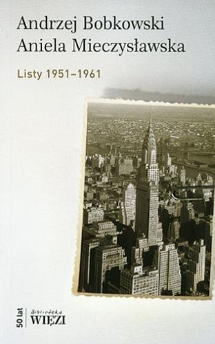 Okładka książki Listy 1951-1961 / Andrzej Bobkowski, Aniela Mieczysławska ; do druku podał, wstępem i przypisami opatrzył Andrzej Stanisław Kowalczyk.