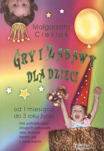 Okładka książki Gry i zabawy dla dzieci : od 1 miesiąca do 3 roku życia / Małgorzata Cieślak.