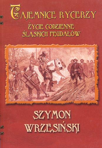 Okładka książki Tajemnice rycerzy :życie codzienne śląskich feudałów / Szymon Wrzesiński.