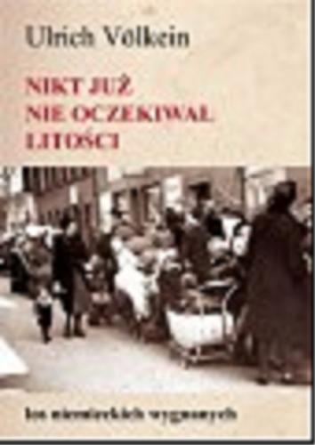 Okładka książki Nikt już nie oczekiwał litości: los niemieckich wygnanych / Ulrich Volklein ; tł. Jola Zepp.
