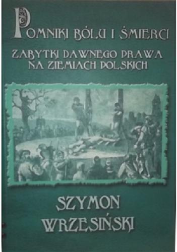 Okładka książki Pomniki bólu i śmierci : zabytki dawnego prawa na ziemiach polskich / Szymon Wrzesiński.