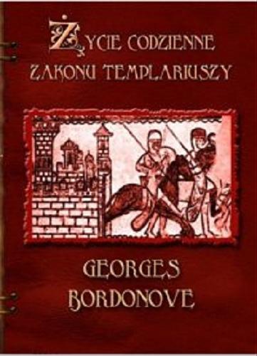 Okładka książki Życie codzienne zakonu templariuszy /  Georges Bordonove ; z jęz. fr. przeł. Anna i Mirosław Loba.