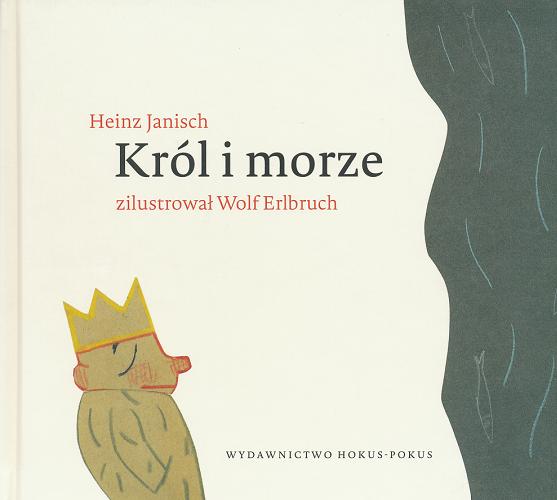 Okładka książki Król i morze : 21 krótkich opowiastek / Heinz Janisch, Wolf Erlbruch ; przeł. Maria Borzęcka.
