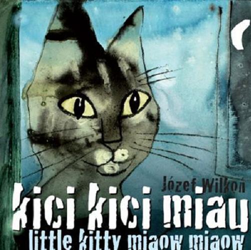 Okładka książki Kici, kici miau = Little kitty miaow miaow : kocia kołysanka : a kitty-cat lullaby / Józef Wilkoń ; przeł. [na ang.] Antonia Lloyd-Jones.