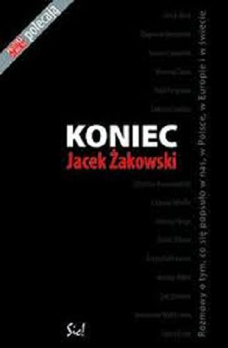 Okładka książki Koniec : rozmowy o tym, co się popsuło w nas, w Polsce w Europie i w świecie / Jacek Żakowski.
