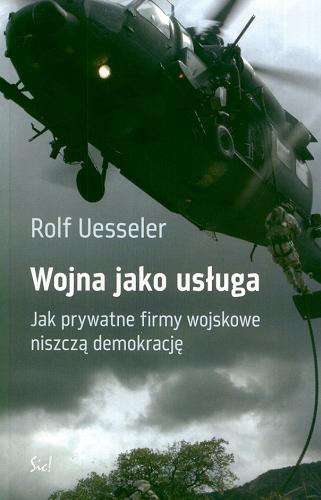 Okładka książki Wojna jako usługa : jak prywatne firmy wojskowe niszczą demokrację / Rolf Uesseler ; przeł. Mariusz Kalata.