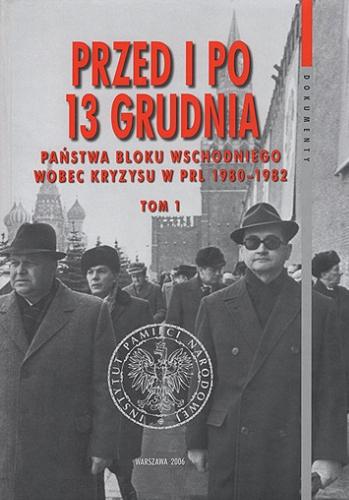 Przed i po 13 grudnia : państwa bloku wschodniego wobec kryzysu w PRL 1980-1982. T. 1, (Sierpień 1980 - marzec 1981) Tom 16