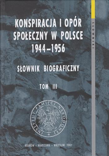 Okładka książki Konspiracja i opór społeczny w Polsce 1944-1956 : słownik biograficzny. T. 3 / [autorzy Agata Augustyn + 75 pozostałych].