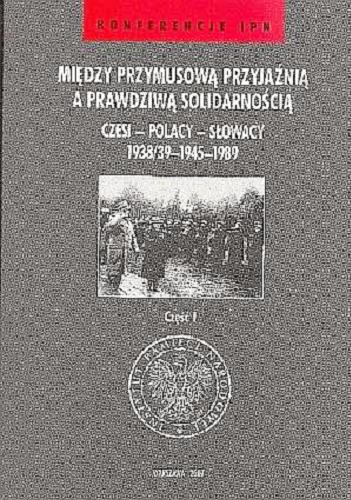 Między przymusową przyjaźnią a prawdziwą solidarnością : Czesi, Polacy, Słowacy 1938 Tom 31